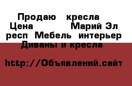 Продаю 2 кресла. › Цена ­ 1 000 - Марий Эл респ. Мебель, интерьер » Диваны и кресла   